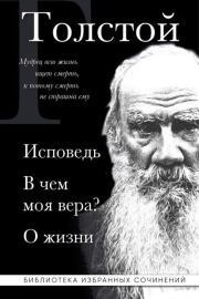 Лев Толстой: Исповедь. В чем моя вера? О жизни. Лев Николаевич Толстой