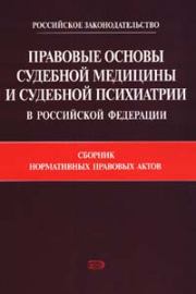 Правовые основы судебной медицины и судебной психиатрии в Российской Федерации: Сборник нормативных правовых актов.  Коллектив авторов