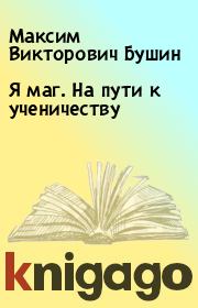 Книга - Я маг. На пути к ученичеству.  Максим Викторович Бушин  - прочитать полностью в библиотеке КнигаГо