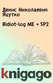 Книга - Bidiot-log ME + SP2.  Денис Николаевич Яцутко  - прочитать полностью в библиотеке КнигаГо