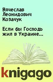 Книга - Если бы Господь жил в Украине….  Вячеслав Леонидович Козачук  - прочитать полностью в библиотеке КнигаГо