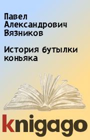 Книга - История бутылки коньяка.  Павел Александрович Вязников  - прочитать полностью в библиотеке КнигаГо