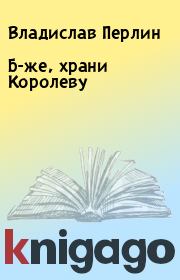 Книга - Б-же, храни Королеву.  Владислав Перлин  - прочитать полностью в библиотеке КнигаГо