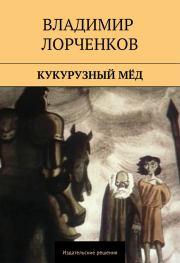 Кукурузный мёд (сборник). Владимир Владимирович Лорченков