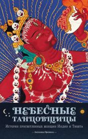 Небесные танцовщицы. Истории просветленных женщин Индии и Тибета. Ангелика Прензель