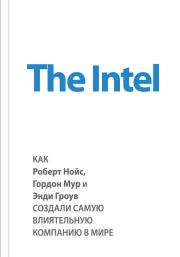 Книга - The Intel: как Роберт Нойс, Гордон Мур и Энди Гроув создали самую влиятельную компанию в мире.  Майкл Мэлоун  - прочитать полностью в библиотеке КнигаГо