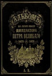 Альбомъ 200 летняго  юбилея императора Петра Великаго 1672 - 1872. Петр Николаевич Петров