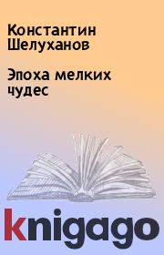 Книга - Эпоха мелких чудес.  Константин Шелуханов , Дмитрий Волк  - прочитать полностью в библиотеке КнигаГо
