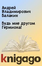 Книга - Будь мне другом Гермиона!.  Андрей Владимирович Балакин  - прочитать полностью в библиотеке КнигаГо