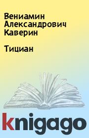 Книга - Тициан.  Вениамин Александрович Каверин  - прочитать полностью в библиотеке КнигаГо