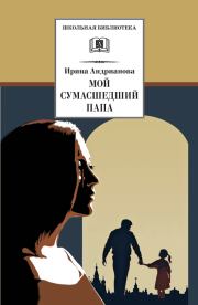 Книга - Мой сумасшедший папа.  Ирина Анатольевна Андрианова  - прочитать полностью в библиотеке КнигаГо
