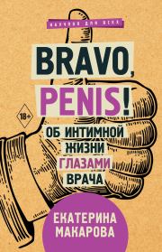 Bravo, Penis! Об интимной жизни глазами врача. Екатерина Макарова
