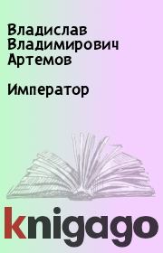 Книга - Император.  Владислав Владимирович Артемов  - прочитать полностью в библиотеке КнигаГо