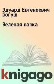 Книга - Зеленая папка.  Эдуард Евгеньевич Богуш  - прочитать полностью в библиотеке КнигаГо