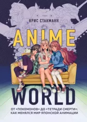Книга - Anime World. От "Покемонов" до "Тетради смерти". Как менялся мир японской анимации.  Крис Стакманн  - прочитать полностью в библиотеке КнигаГо