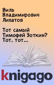 Тот самый Тимофей Зоткин? Тот, тот…. Виль Владимирович Липатов