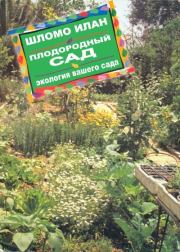 Плодородный сад. Экологический подход к садоводству и ландшафту. Илан Шломо
