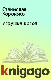 Книга - Игрушка богов.  Станислав Коронько  - прочитать полностью в библиотеке КнигаГо