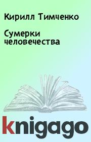 Книга - Сумерки человечества.  Кирилл Тимченко  - прочитать полностью в библиотеке КнигаГо