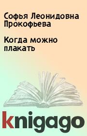 Книга - Когда можно плакать.  Софья Леонидовна Прокофьева  - прочитать полностью в библиотеке КнигаГо