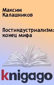 Книга - Постиндустриализм: конец мифа .  Максим Калашников  - прочитать полностью в библиотеке КнигаГо