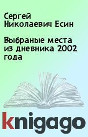 Книга - Выбраные места из дневника 2002 года.  Сергей Николаевич Есин  - прочитать полностью в библиотеке КнигаГо