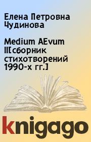 Medium AEvum II[сборник стихотворений 1990-х гг.]. Елена Петровна Чудинова