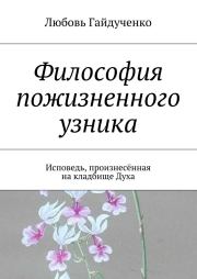 Философия пожизненного узника. Исповедь, произнесённая на кладбище Духа. Любовь Гайдученко