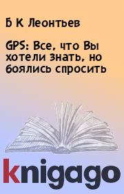Книга - GPS: Все, что Вы хотели знать, но боялись спросить.  Б К Леонтьев  - прочитать полностью в библиотеке КнигаГо