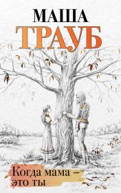 Когда мама – это ты. Маша Трауб