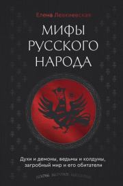 Мифы русского народа. Духи и демоны, ведьмы и колдуны, загробный мир и его обитатели. Елена Евгеньевна Левкиевская