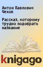Книга - Рассказ, которому трудно подобрать название.  Антон Павлович Чехов  - прочитать полностью в библиотеке КнигаГо