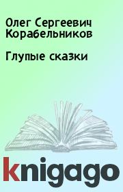 Книга - Глупые сказки.  Олег Сергеевич Корабельников  - прочитать полностью в библиотеке КнигаГо