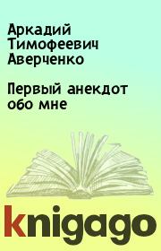 Книга - Первый анекдот обо мне.  Аркадий Тимофеевич Аверченко  - прочитать полностью в библиотеке КнигаГо