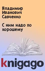 Книга - С ним надо по хорошему.  Владимир Иванович Савченко  - прочитать полностью в библиотеке КнигаГо