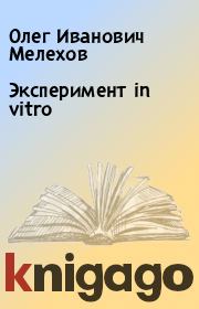 Книга - Эксперимент in vitro.  Олег Иванович Мелехов  - прочитать полностью в библиотеке КнигаГо