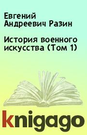 Книга - История военного искусства (Том 1).  Евгений Андреевич Разин  - прочитать полностью в библиотеке КнигаГо