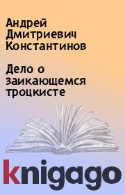 Книга - Дело о заикающемся троцкисте.  Андрей Дмитриевич Константинов  - прочитать полностью в библиотеке КнигаГо