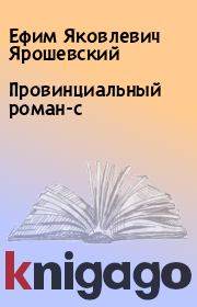 Книга - Провинциальный роман-с.  Ефим Яковлевич Ярошевский  - прочитать полностью в библиотеке КнигаГо