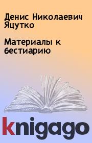 Книга - Материалы к бестиарию.  Денис Николаевич Яцутко  - прочитать полностью в библиотеке КнигаГо