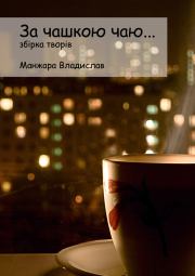 Книга - За чашкою Чаю….  Владислав Вікторович Манжара  - прочитать полностью в библиотеке КнигаГо
