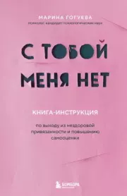 С тобой меня нет. Книга-инструкция по выходу из нездоровой привязанности и повышению самооценки. Марина Гогуева