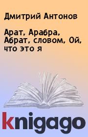 Книга - Арат, Арабра, Абрат, словом, Ой, что это я.  Дмитрий Антонов  - прочитать полностью в библиотеке КнигаГо