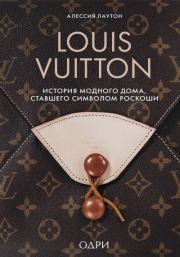 Louis Vuitton. История модного дома, ставшего символом роскоши. Алессия Лаутон