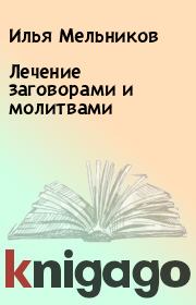Книга - Лечение заговорами и молитвами.  Илья Мельников  - прочитать полностью в библиотеке КнигаГо