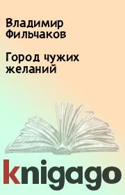 Книга - Город чужих желаний.  Владимир Фильчаков  - прочитать полностью в библиотеке КнигаГо