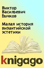 Книга - Малая история византийской эстетики.  Виктор Васильевич Бычков  - прочитать полностью в библиотеке КнигаГо