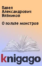 Книга - О пользе монстров.  Павел Александрович Вязников  - прочитать полностью в библиотеке КнигаГо