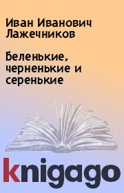 Книга - Беленькие, черненькие и серенькие.  Иван Иванович Лажечников  - прочитать полностью в библиотеке КнигаГо