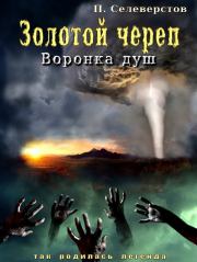 Золотой череп. Воронка душ (СИ). Павел Егорович Селеверстов